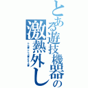 とある遊技機器の激熱外し（ん  ん ｗｗｗ  ぶ  ふ  ぉ ｗｗｗ  ざ  ま  ぁ ｗｗｗ ）