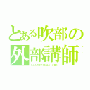 とある吹部の外部講師（たとえ７時でもおはようと言う）