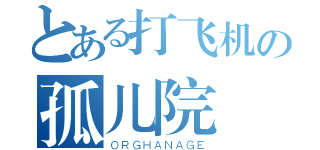 とある打飞机の孤儿院（ＯＲＧＨＡＮＡＧＥ）