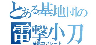 とある基地団の電撃小刀（装電力ブレード）