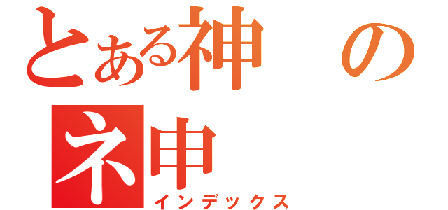 とある神のネ申（インデックス）