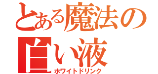 とある魔法の白い液（ホワイトドリンク）