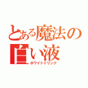 とある魔法の白い液（ホワイトドリンク）