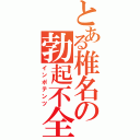 とある椎名の勃起不全（インポテンツ）