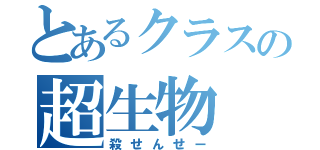 とあるクラスの超生物（殺せんせー）