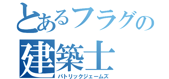 とあるフラグの建築士（パトリックジェームズ）