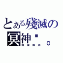 とある殘滅の冥神™。（殘 滅 隊 員）