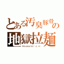 とある汚臭豚骨の地獄拉麺（クセェんだよ！凸（°д°＃））