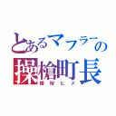 とあるマフラーの操槍町長（槍桜ヒメ）