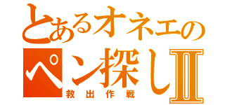 とあるオネエのペン探しⅡ（救出作戦）