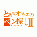 とあるオネエのペン探しⅡ（救出作戦）