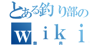 とある釣り部のｗｉｋｉ（祭典）