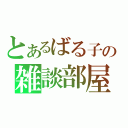 とあるばる子の雑談部屋（）