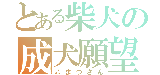 とある柴犬の成犬願望（こまつさん）