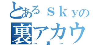 とあるｓｋｙの裏アカウント（～裏～）