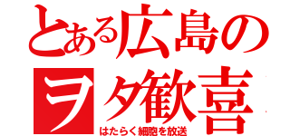 とある広島のヲタ歓喜（はたらく細胞を放送）