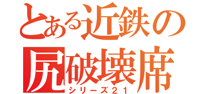 とある近鉄の尻破壊席（シリーズ２１）