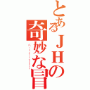 とあるＪＨの奇妙な冒険（ＪＨ‘ｓ ｂｉｚａｒｒｅ ａｄｖｅｎｔｕｒｅ）