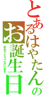 とあるはやたんのお誕生日（おめでとうございます）