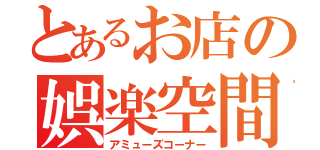 とあるお店の娯楽空間（アミューズコーナー）