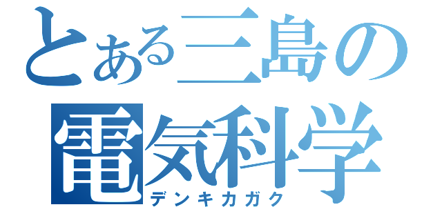 とある三島の電気科学（デンキカガク）