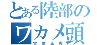 とある陸部のワカメ頭（宮地克典）