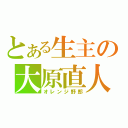 とある生主の大原直人（オレンジ野郎）