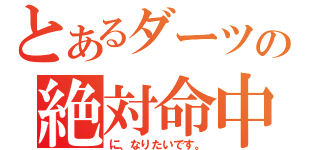 とあるダーツの絶対命中（に、なりたいです。）