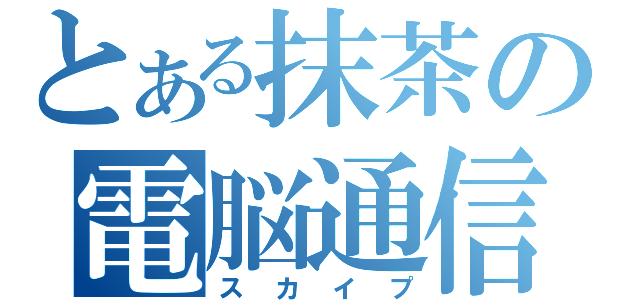 とある抹茶の電脳通信（スカイプ）