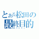 とある松田の最終目的（おパンてィ）