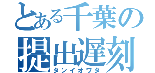 とある千葉の提出遅刻（タンイオワタ）