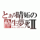 とある晴妬の酔生夢死Ⅱ（テクノブレイク）