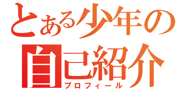 とある少年の自己紹介（プロフィール）