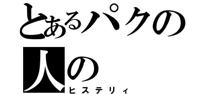 とあるパクの人の（ヒステリィ）