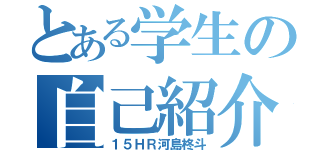 とある学生の自己紹介（１５ＨＲ河島柊斗）