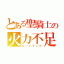 とある聖騎士の火力不足（ヒートラック）