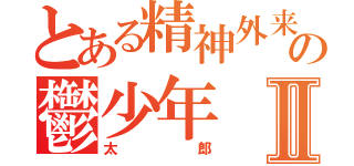 とある精神外来の鬱少年Ⅱ（太郎）