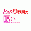 とある思春期の呪い（部屋に入って来ないで下さい！）