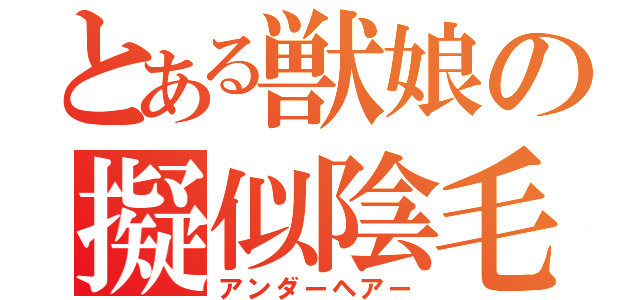 とある獣娘の擬似陰毛（アンダーヘアー）