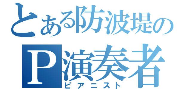 とある防波堤のＰ演奏者（ピアニスト）