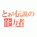 とある伝説の能力者（Ｌｖ９無限能力者）