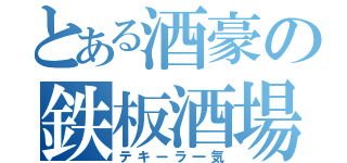 とある酒豪の鉄板酒場（テキーラ一気）