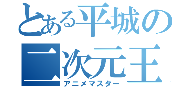 とある平城の二次元王（アニメマスター）