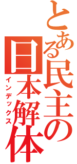 とある民主の日本解体（インデックス）