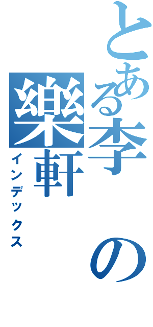 とある李の樂軒（インデックス）