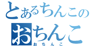 とあるちんこのおちんこちんこ（お　ち　ん　こ）