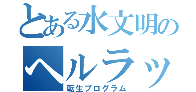 とある水文明のヘルラッシュ（転生プログラム）