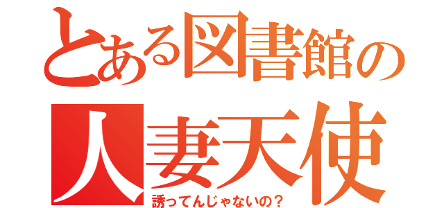 とある図書館の人妻天使（誘ってんじゃないの？）