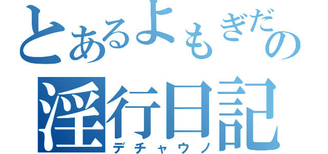 とあるよもぎだの淫行日記（デチャウノ）