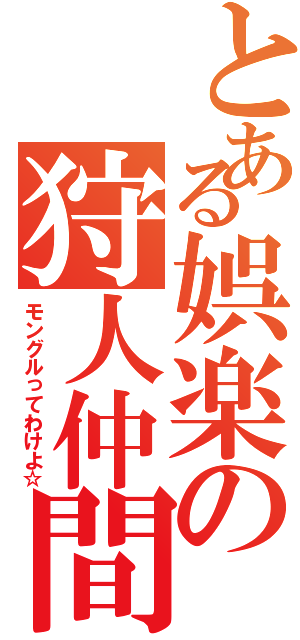 とある娯楽の狩人仲間（モングルってわけよ☆）